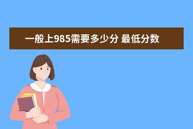 一般上985需要多少分 最低分数线是多少