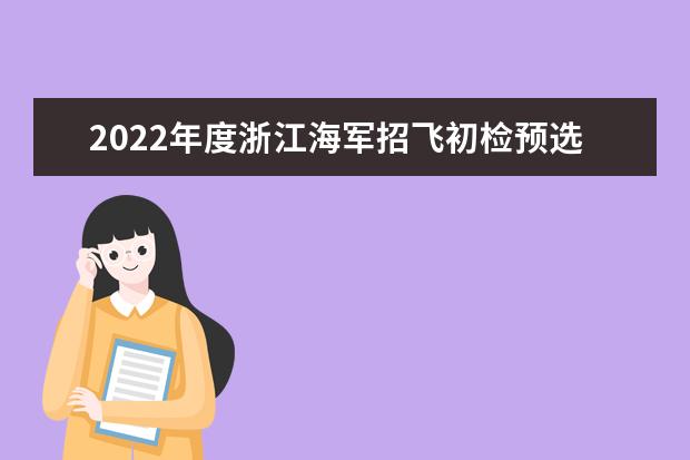 2022年度浙江海军招飞初检预选工作安排