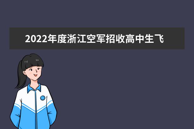 2022年度浙江空军招收高中生飞行学员初选工作安排