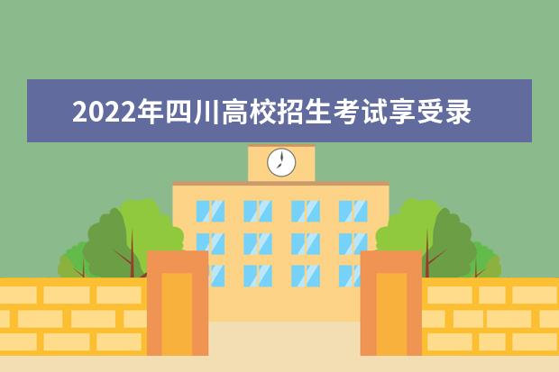2022年四川高校招生考试享受录取照顾政策的考生申报与公示办法
