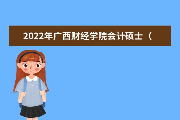 2022年广西财经学院会计硕士（MPAcc）研究生招生简章