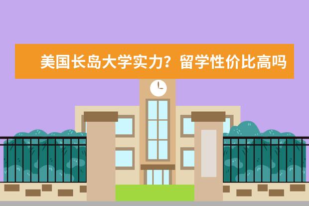 美国长岛大学实力？留学性价比高吗？