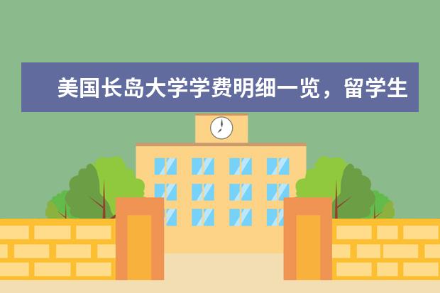 美国长岛大学学费明细一览，留学生家长看过来