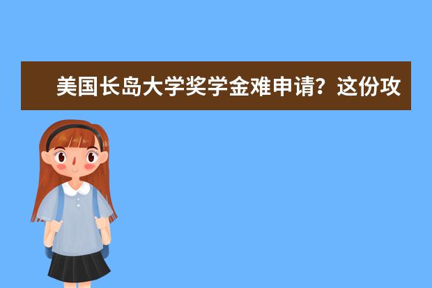美国长岛大学奖学金难申请？这份攻略送给你