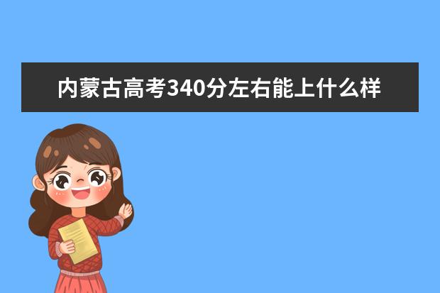 内蒙古高考340分左右能上什么样的大学