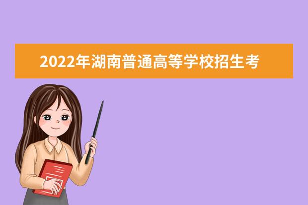 2022年湖南普通高等学校招生考试报名工作通知