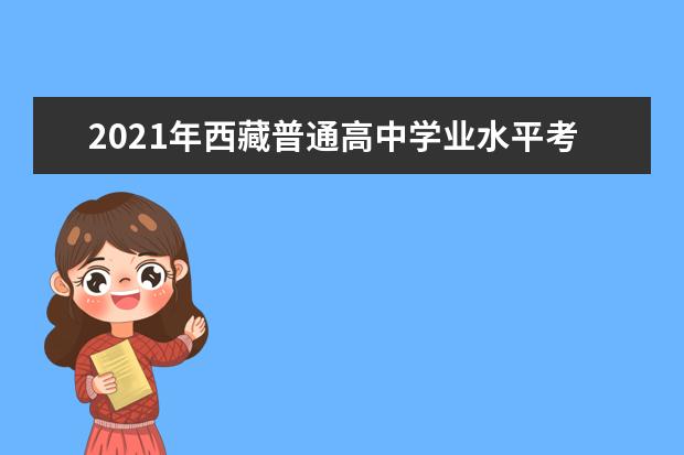 2021年西藏普通高中学业水平考试报名顺利结束 时间安排出炉