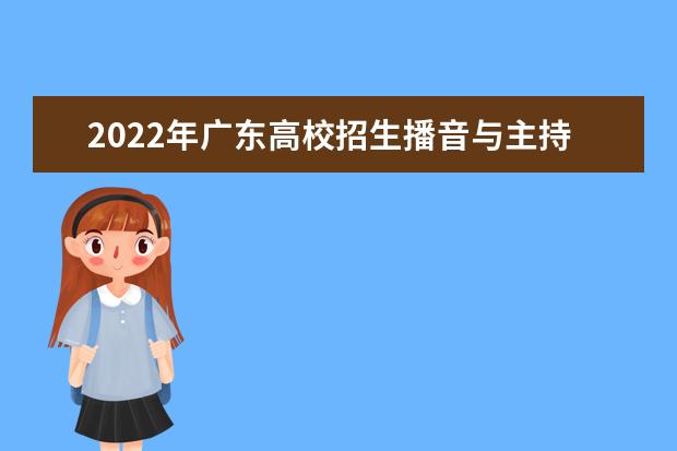2022年广东高校招生播音与主持艺术专业(含粤语)术科考试实行校际联考通知
