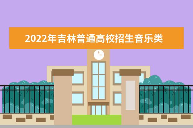 2022年吉林普通高校招生音乐类专业考试说明