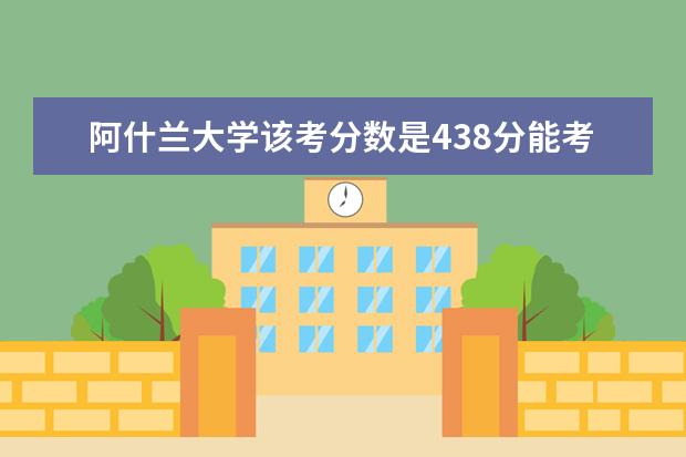 阿什兰大学该考分数是438分能考上吗？