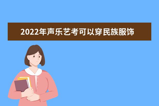 2022年声乐艺考可以穿民族服饰吗