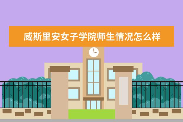 威斯里安女子学院师生情况怎么样 师资力量如何