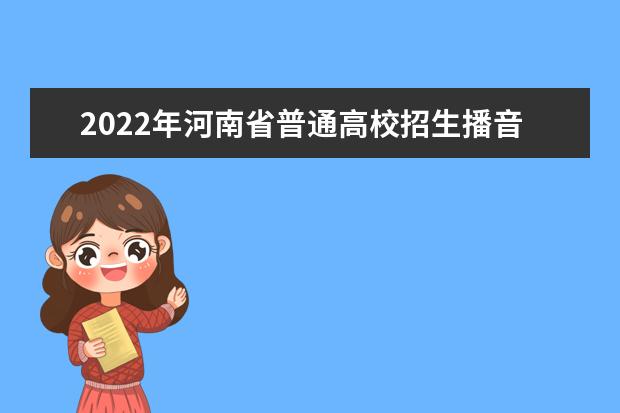 2022年河南省普通高校招生播音与主持类专业省统考考试说明