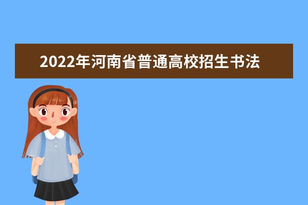 2022年河南省普通高校招生书法类专业省统考考试说明