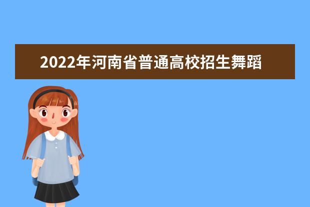 2022年河南省普通高校招生舞蹈类专业省统考考试说明
