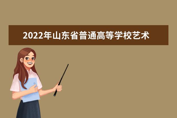 2022年山东省普通高等学校艺术类专业招生工作实施方案