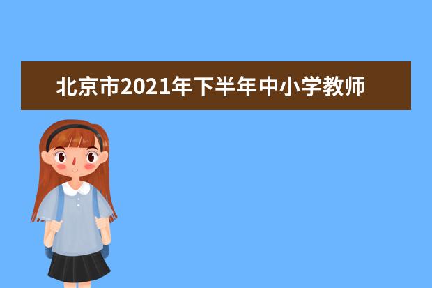 北京市2021年下半年中小学教师资格考试疫情防控考生须知