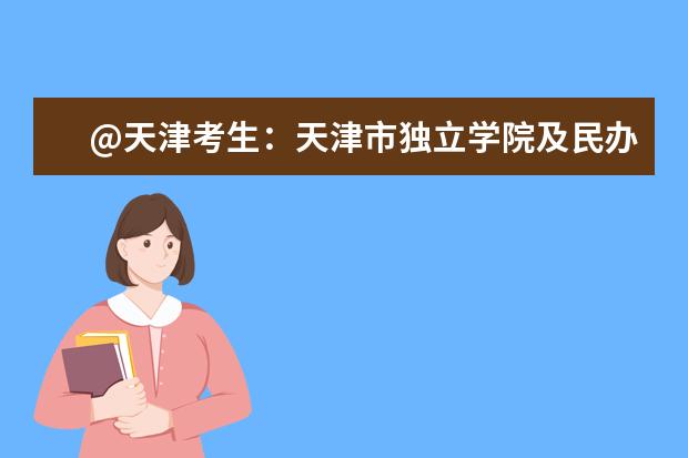 @天津考生：天津市独立学院及民办院校招生咨询信息汇总来啦！