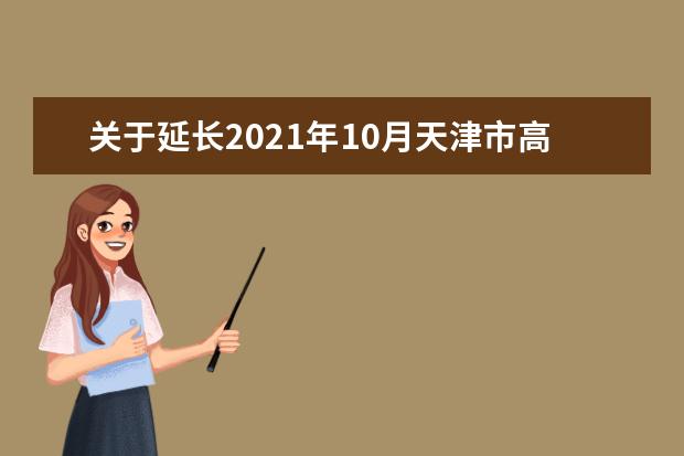 关于延长2021年10月天津市高等教育自学考试报考时间的公告