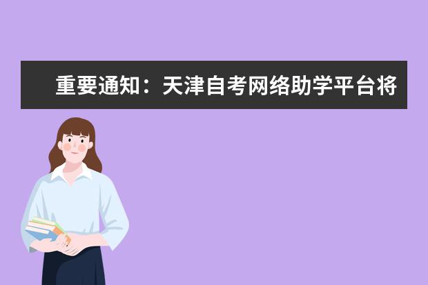 重要通知：天津自考网络助学平台将面向社会普通考生上线部分课程网络助学课件