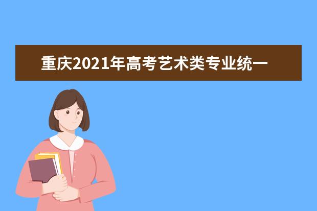 重庆2021年高考艺术类专业统一考试大纲（美术学与设计学类）