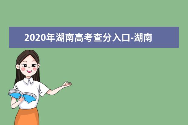 2020年湖南高考查分入口-湖南省高考招生考试信息管理平台