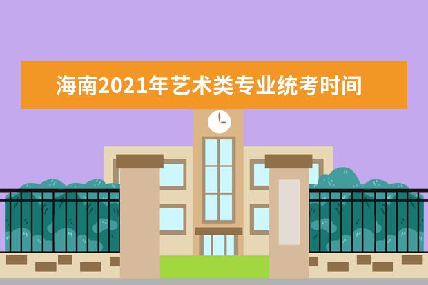 海南2021年艺术类专业统考时间