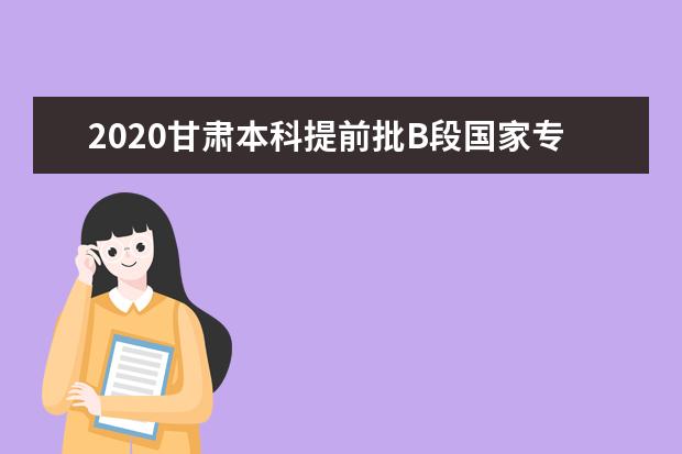 2020甘肃本科提前批B段国家专项开录 共计划4026名