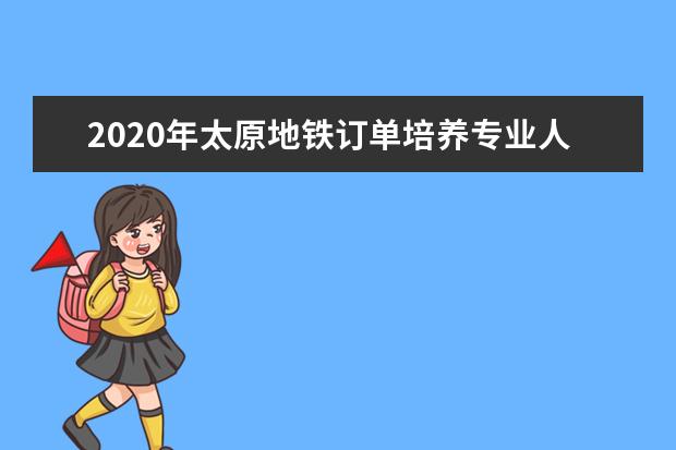 2020年太原地铁订单培养专业人才招收804人