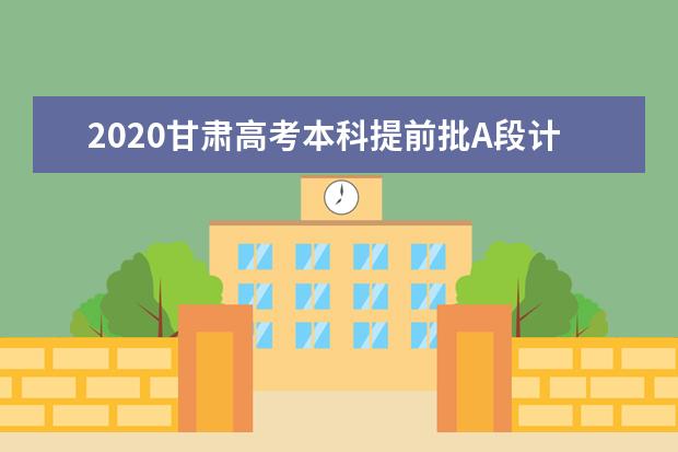 2020甘肃高考本科提前批A段计划招生12219人