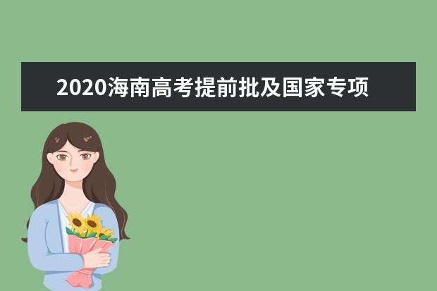 2020海南高考提前批及国家专项计划志愿填报27日开始