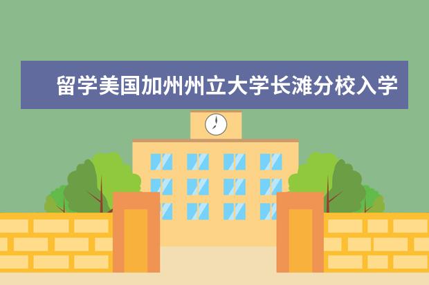 留学美国加州州立大学长滩分校入学条件是什么