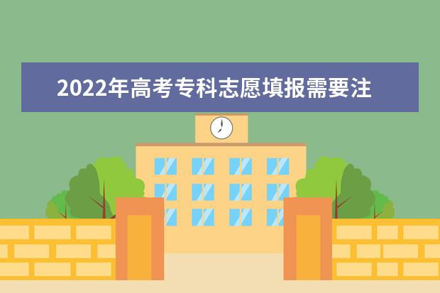 2022年高考专科志愿填报需要注意什么