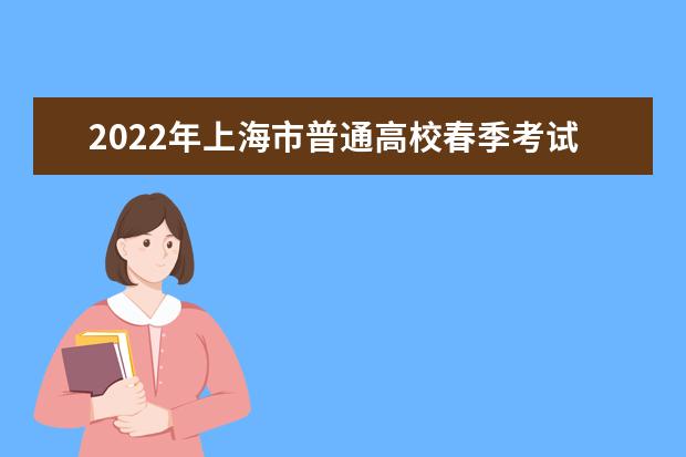 2022年上海市普通高校春季考试招生问答