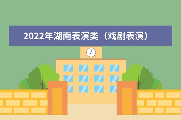 2022年湖南表演类（戏剧表演）和摄影摄像类专业省统考考前提醒和考试要求