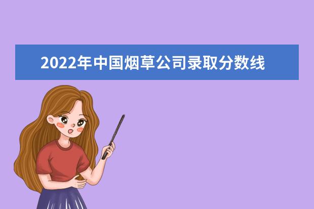 2022年中国烟草公司录取分数线