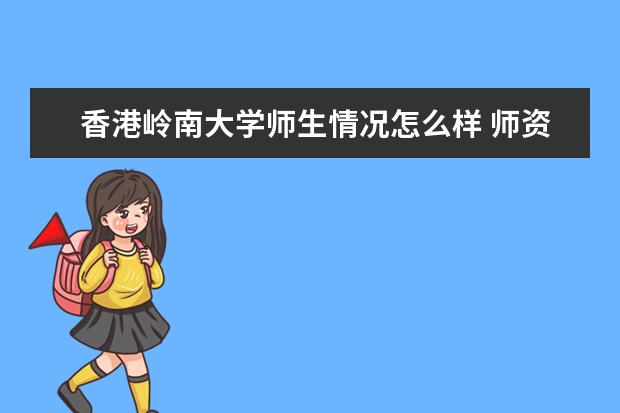 香港岭南大学师生情况怎么样 师资力量如何