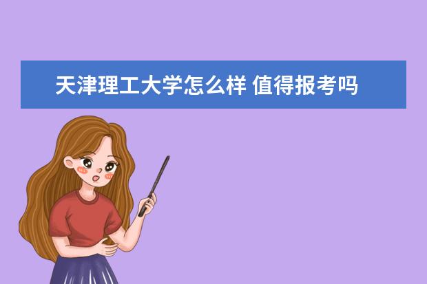 天津理工大学怎么样 值得报考吗