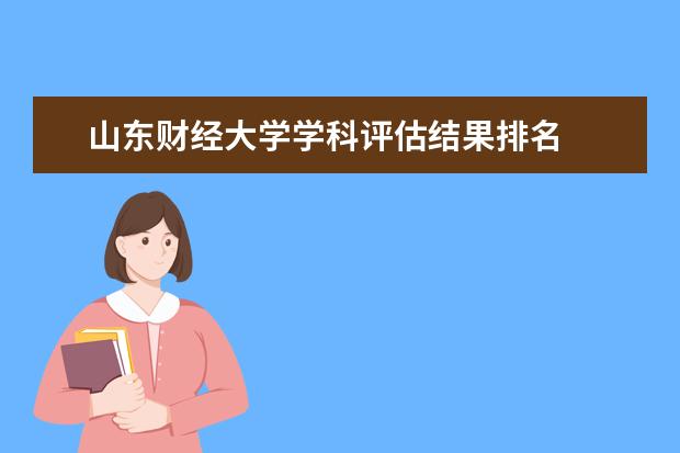 山东财经大学学科评估结果排名