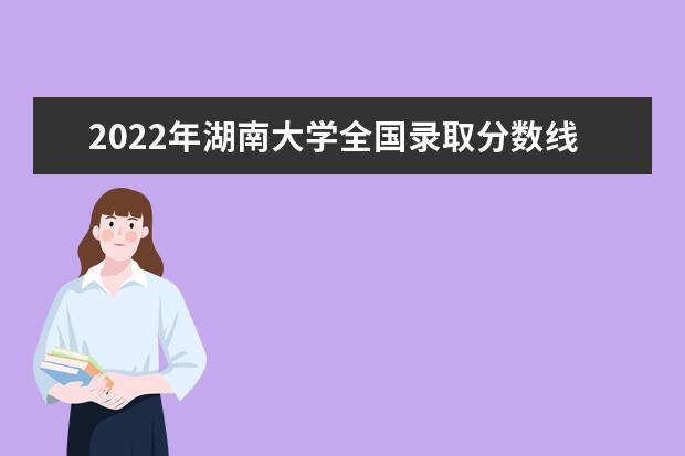 2022年湖南大学全国录取分数线