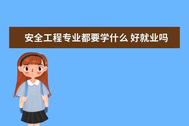 安全工程专业都要学什么 好就业吗