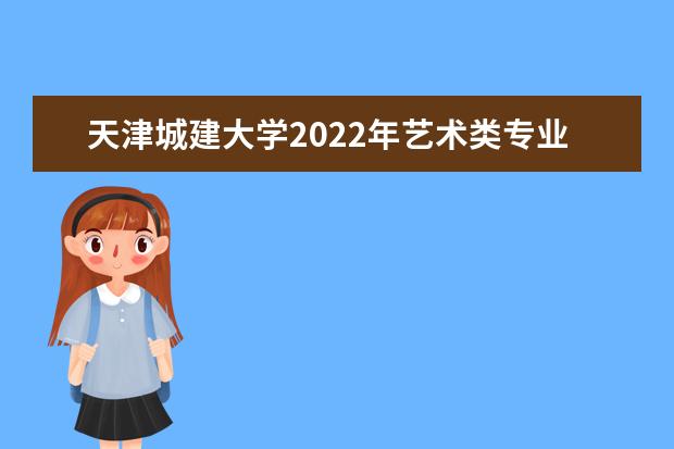 天津城建大学2022年艺术类专业招生考试公告