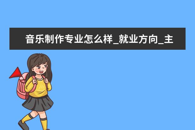 音乐制作专业怎么样_就业方向_主要课程