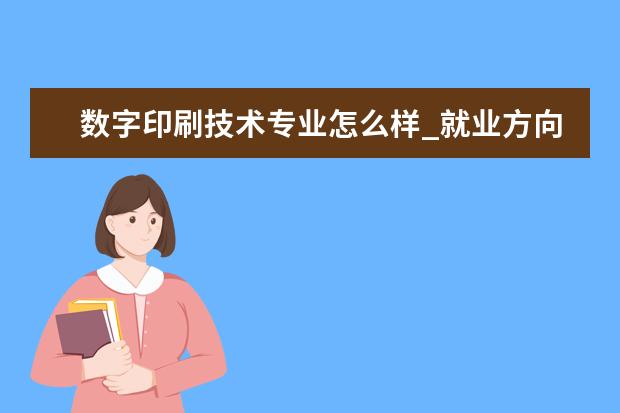 数字印刷技术专业怎么样_就业方向_主要课程