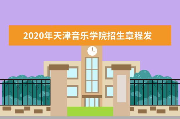 2020年天津音乐学院招生章程发布