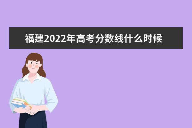 福建2022年高考分数线什么时候出 高考分数线预测