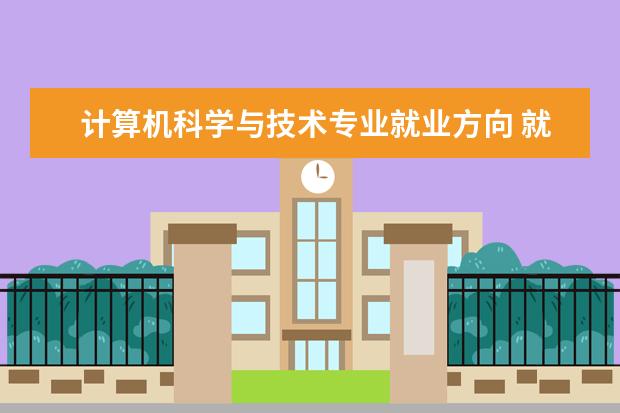 计算机科学与技术专业就业方向 就业岗位有哪些