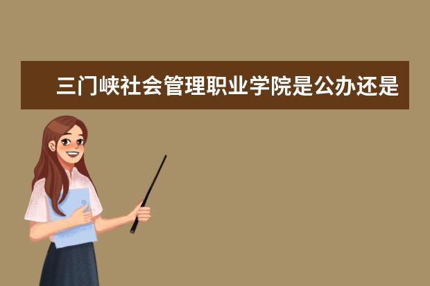 三门峡社会管理职业学院是公办还是民办大学？