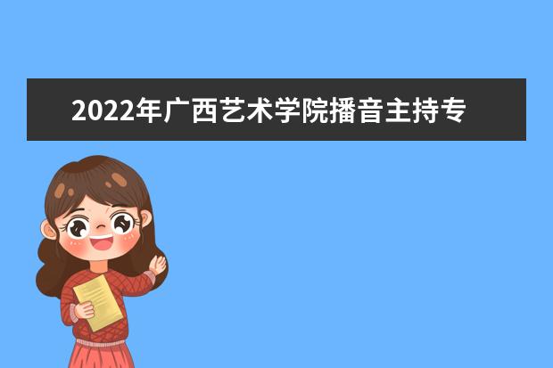 2022年广西艺术学院播音主持专业学费多少