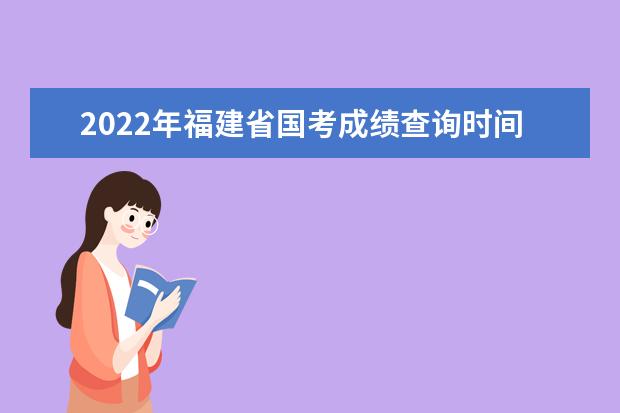 2022年福建省国考成绩查询时间 公务员考试成绩查询地址